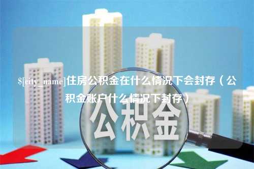 如东住房公积金在什么情况下会封存（公积金账户什么情况下封存）