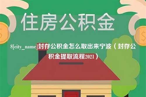 如东封存公积金怎么取出来宁波（封存公积金提取流程2021）