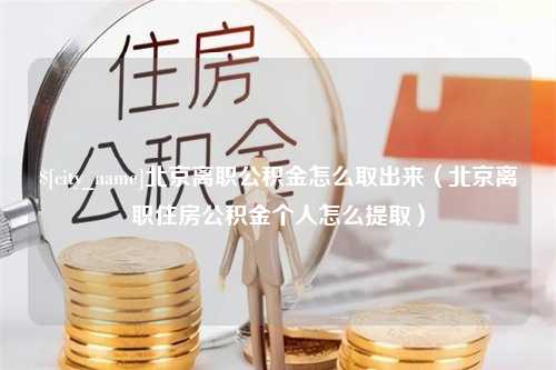 如东北京离职公积金怎么取出来（北京离职住房公积金个人怎么提取）